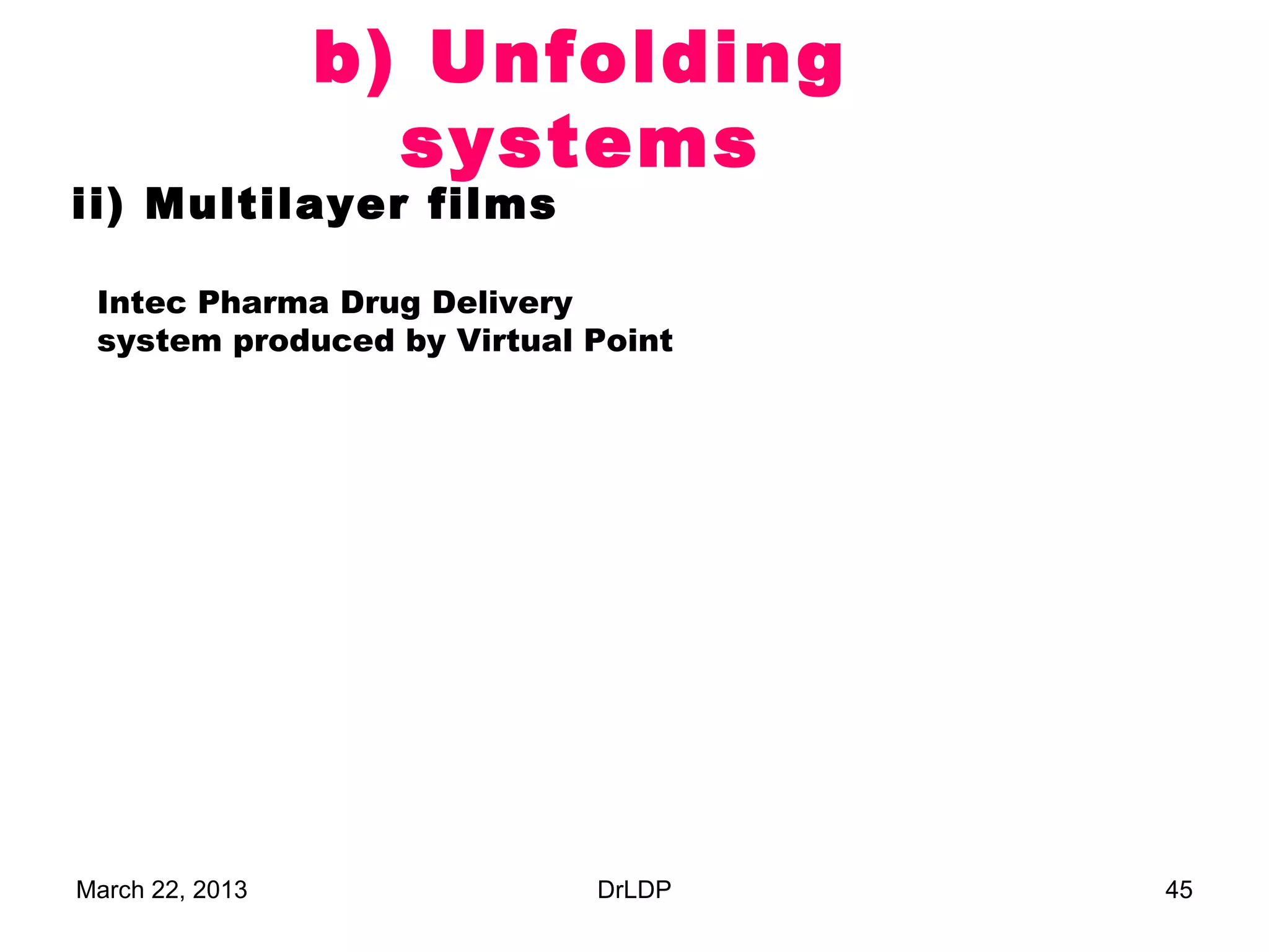 b) Unfolding
                   systems
ii) Multilayer films

 Intec Pharma Drug Delivery
 system produced by Virtual Point




March 22, 2013              DrLDP   45
 