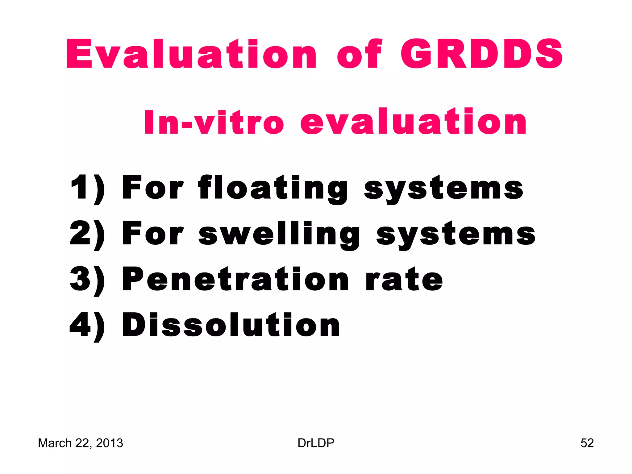 Evaluation of GRDDS
                 In-vitro evaluation

     1)      For floating systems
     2)      For swelling systems
     3)      Penetration rate
     4)      Dissolution


March 22, 2013          DrLDP          52
 