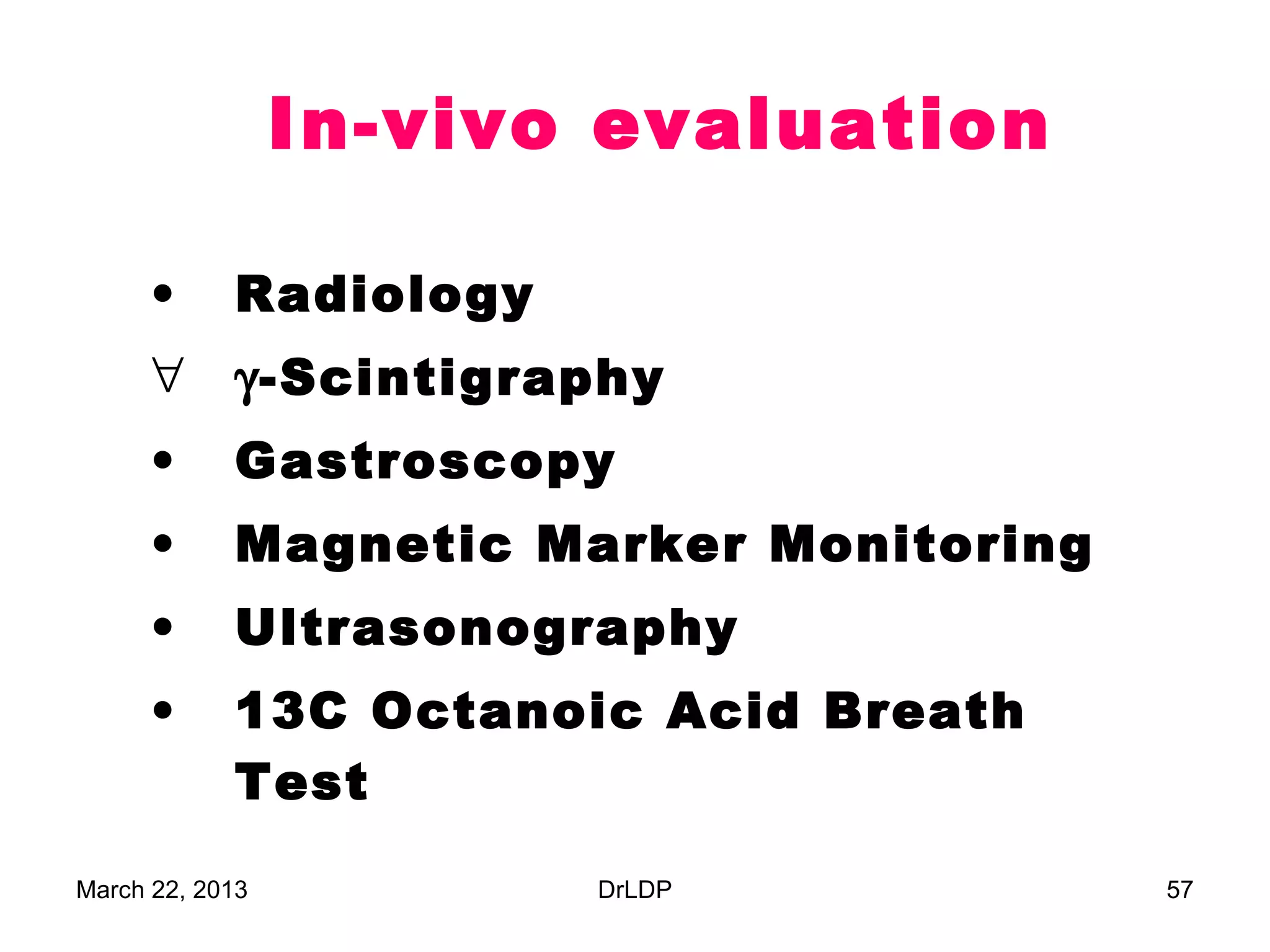 In-vivo evaluation

      •     Radiology
      ∀     γ-Scintigraphy
      •     Gastroscopy
      •     Magnetic Marker Monitoring
      •     Ultrasonography
      •     13C Octanoic Acid Breath
            Test

March 22, 2013          DrLDP            57
 