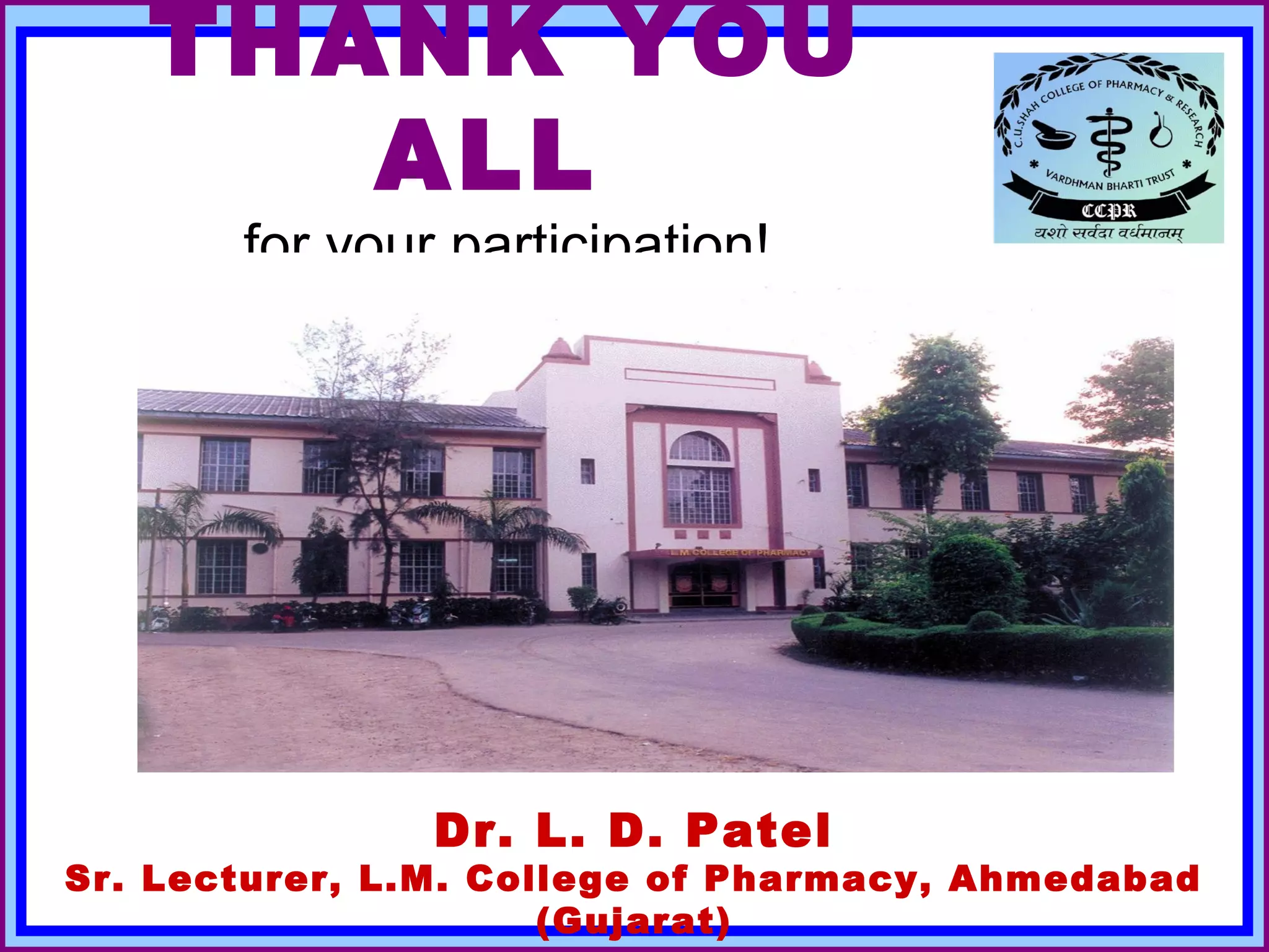 THANK YOU
      ALL
       for your participation!




                Dr. L. D. Patel
Sr. Lecturer, L.M. College of Pharmacy, Ahmedabad
March 22, 2013           DrLDP                  62
                      (Gujarat)
 