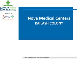 Nova Medical Centers
                          KAILASH COLONY




©2009. Nova Medical Centers. Strictly private and confidential
 