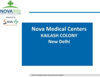 Nova Medical Centers
                 KAILASH COLONY
                    New Delhi




©2009. Nova Medical Centers. Strictly private and confidential
 