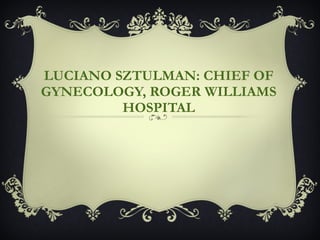 LUCIANO SZTULMAN: CHIEF OF GYNECOLOGY, ROGER WILLIAMS HOSPITAL 