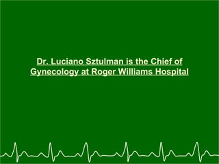 Dr. Luciano Sztulman is the Chief of Gynecology at Roger Williams Hospital 