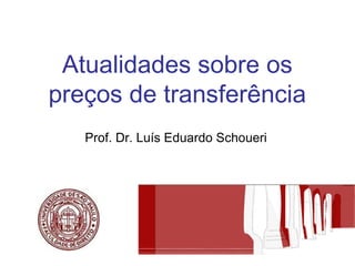 Atualidades sobre os
preços de transferência
   Prof. Dr. Luís Eduardo Schoueri
 