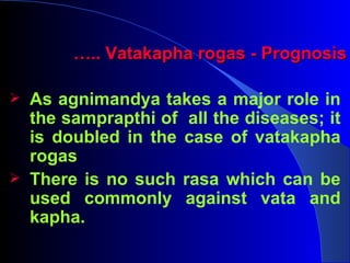 ….. Vatakapha rogas - Prognosis

 As agnimandya takes a major role in
  the samprapthi of all the diseases; it
  is doubl...