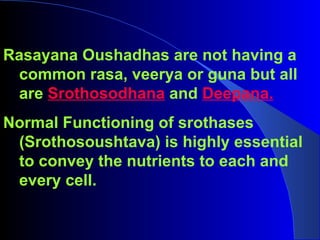 Rasayana Oushadhas are not having a
 common rasa, veerya or guna but all
 are Srothosodhana and Deepana.
Normal Functionin...