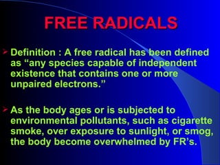FREE RADICALS
 Definition
           : A free radical has been defined
 as “any species capable of independent
 existence...