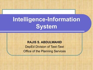 Intelligence-Information
         System

      RAJIS S. ABDULWAHID
    DepEd Division of Tawi-Tawi
   Office of the Planning Services
 