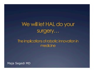 We will let HAL do your
surgery…
Theimplicationsofroboticinnovationin
medicine
Maja Segedi MD
 