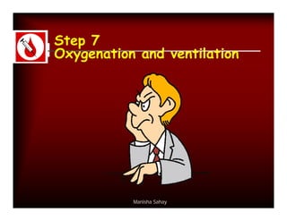 Step 7
Oxygenation and ventilation




           Manisha Sahay
 