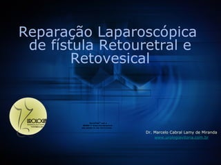 [object Object],[object Object],Reparação Laparoscópica  de fístula Retouretral e Retovesical 