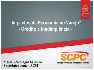 Marcel Domingos Solimeo Superintendente - ACSP “ Impactos da Economia no Varejo”  - Crédito e Inadimplência -  