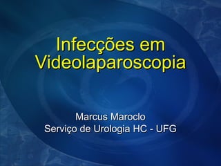 Infecções em Videolaparoscopia Marcus Maroclo Serviço de Urologia HC - UFG 