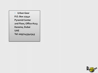  Urban Gear
P.O. Box 27540
Pyramid Center
2nd Floor, Office #213
Karama, Dubai
UAE
Tel: 0097143341343
 
