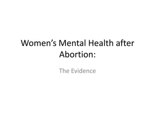 Women’s Mental Health after
        Abortion:
         The Evidence
 