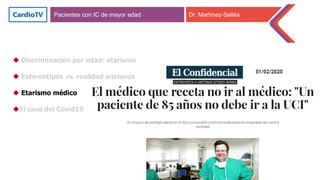 Pacientes con IC de mayor edad Dr. Martínez-Sellés
 Discriminación por edad: etarismo
 Estereotipos vs. realidad ancianos
 Etarismo médico
El caso del Covid19
 