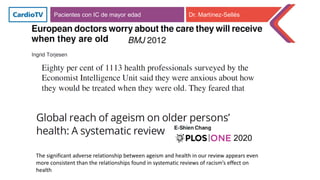 2020
Pacientes con IC de mayor edad Dr. Martínez-Sellés
The significant adverse relationship between ageism and health in our review appears even
more consistent than the relationships found in systematic reviews of racism’s effect on
health
 