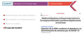 Pacientes con IC de mayor edad Dr. Martínez-Sellés
 Discriminación por edad: etarismo
 Estereotipos vs. realidad ancianos
 Etarismo médico
El caso del Covid19
 
