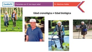 Edad cronológica ≠ Edad biológica
Pacientes con IC de mayor edad Dr. Martínez-Sellés
 
