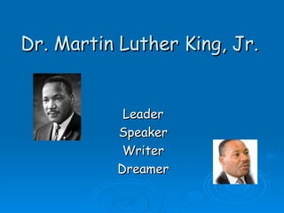 Dr. Martin Luther King, Jr. Leader Speaker Writer Dreamer 