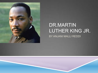DR.MARTIN
LUTHER KING JR.
BY ANJANI MALLI REDDI
 