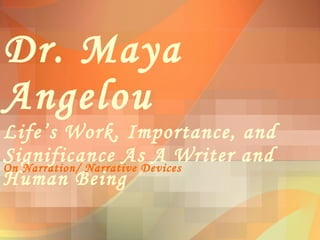 Dr. Maya Angelou Life’s Work, Importance, and Significance As A Writer and Human Being On Narration/ Narrative Devices 