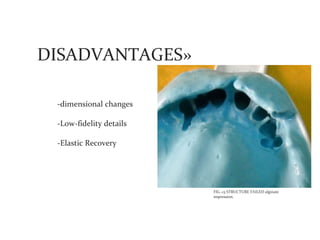 DISADVANTAGES»

 -dimensional changes

 -Low-fidelity details

 -Elastic Recovery




                         FIG.-13 STRUCTURE FAILED alginate
                         impression.
 