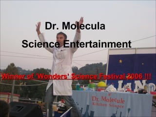 Dr. Molecula  Science Entertainment Winner of ‘Wonders’ Science Festival 2006 !!! 