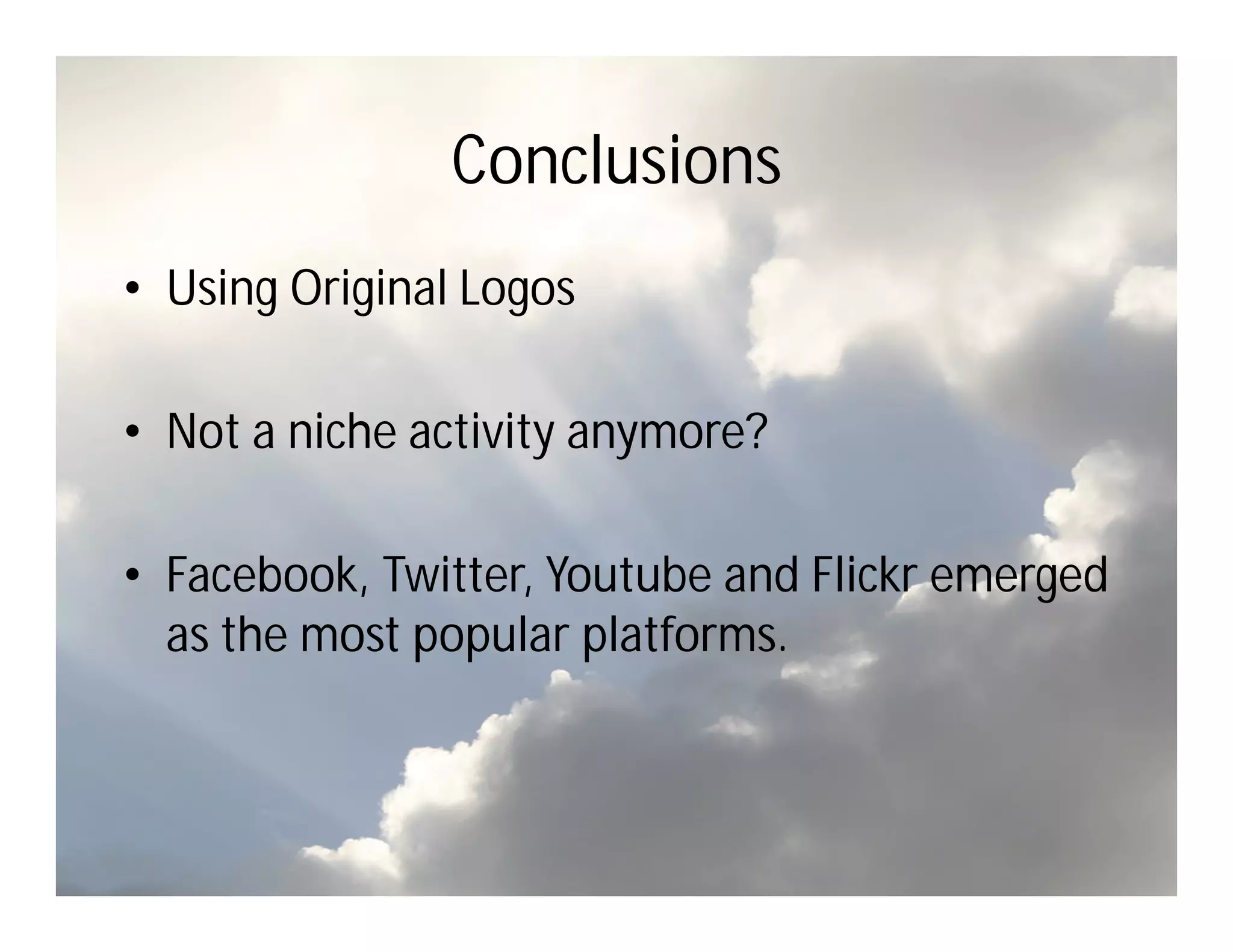 Conclusions
• Using Original Logos

• Not a niche activity anymore?

• Facebook, Twitter, Youtube and Flickr emerged
  as the most popular platforms.
 