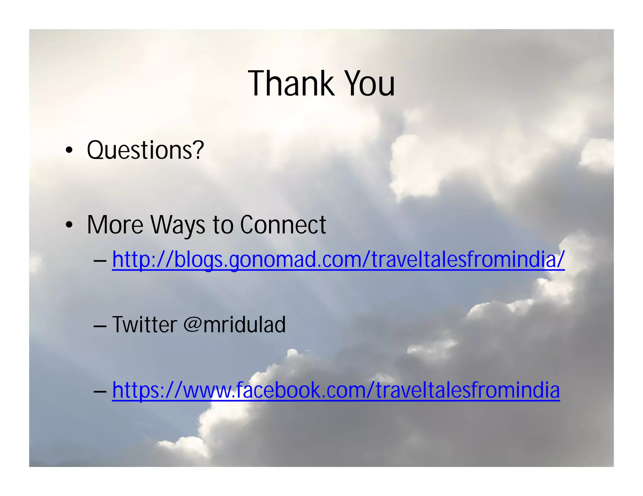 Thank You
• Questions?

• More Ways to Connect
  – http://blogs.gonomad.com/traveltalesfromindia/

  – Twitter @mridulad

  – https://www.facebook.com/traveltalesfromindia
 