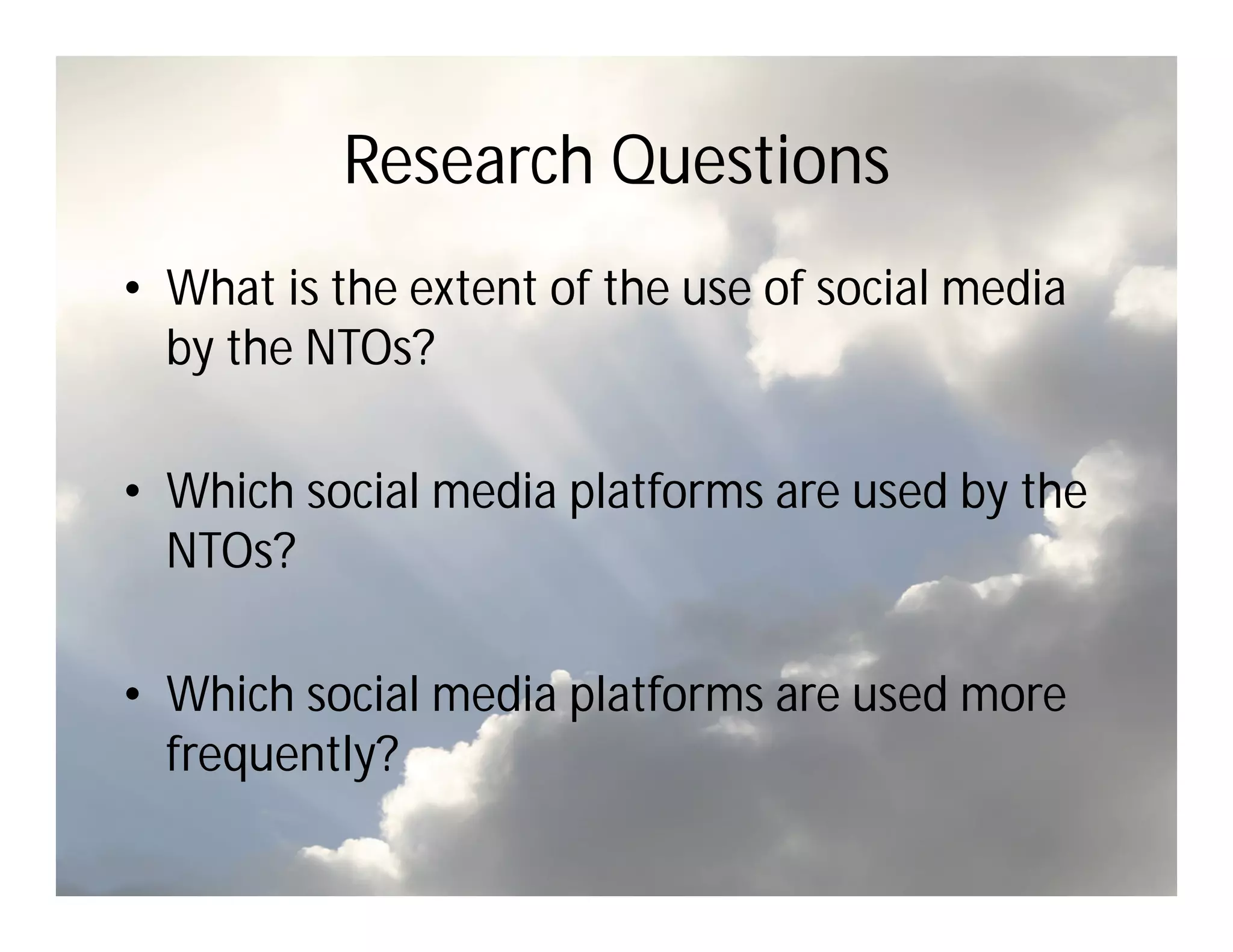 Research Questions
• What is the extent of the use of social media
  by the NTOs?

• Which social media platforms are used by the
  NTOs?

• Which social media platforms are used more
  frequently?
 