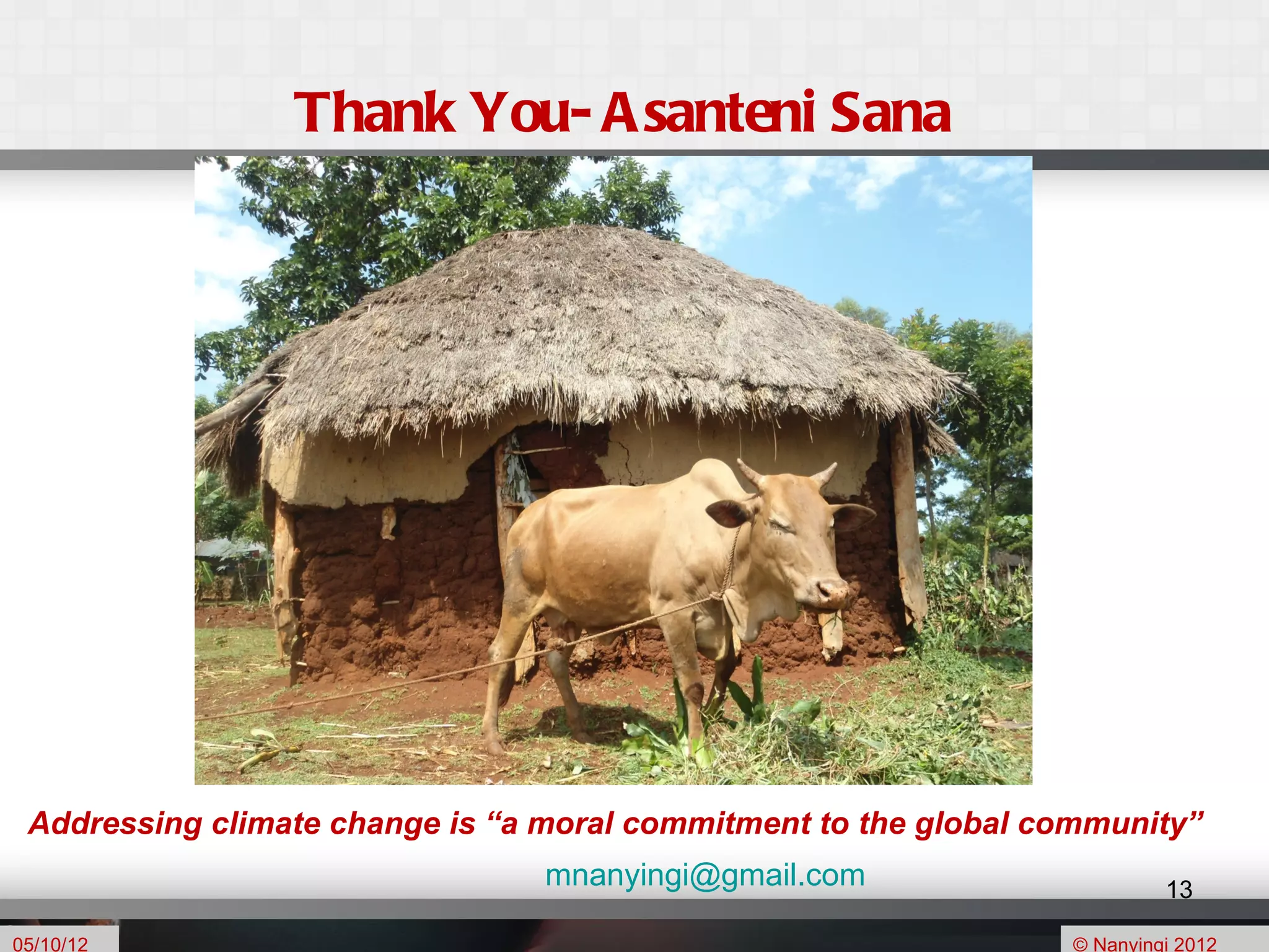 Thank You- A santeni Sana




 Addressing climate change is “a moral commitment to the global community”
                                 mnanyingi@gmail.com                      13

05/10/12                                                         © Nanyingi 2012
 