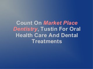 Count On Market Place
Dentistry, Tustin For Oral
Health Care And Dental
Treatments
 