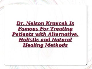 Dr. Nelson Kraucak Is Famous For Treating Patients with Alternative, Holistic and Natural Healing Methods 