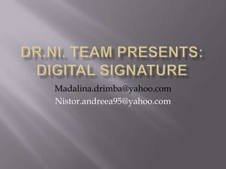 DR.Ni. Team Presents:digital signature Madalina.drimba@yahoo.com Nistor.andreea95@yahoo.com 