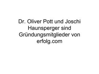 Dr. Oliver Pott und Joschi
    Haunsperger sind
Gründungsmitglieder von
        erfolg.com
 