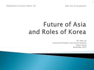 1

[Updated Lecture Note-4]                  Not for Circulation




                                                         Dr. Park, Jin
                           Executive President, Asia Future Institute
                                                        Seoul, Korea
                                                    November 2012
 