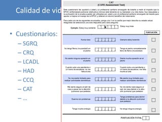 Calidad de vida relacionada con la salud

• Cuestionarios:
  – SGRQ
  – CRQ
  – LCADL
  – HAD
  – CCQ
  – CAT
  –…
 
