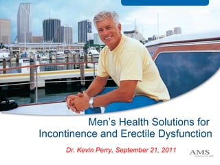 Men’s Health Solutions for  Incontinence and Erectile Dysfunction Dr. Kevin Perry, September 21, 2011 