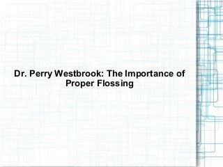 Dr. Perry Westbrook: The Importance of
Proper Flossing
 