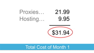 Total Cost of Month 1
21.99
9.95
$31.94
Proxies…
Hosting…
 