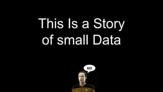 This Is a Story
of small Data
 