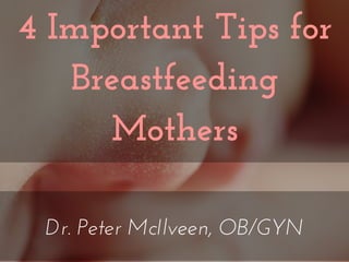 4 Important Tips for
Breastfeeding
Mothers
Dr. Peter McIlveen, OB/GYN
 