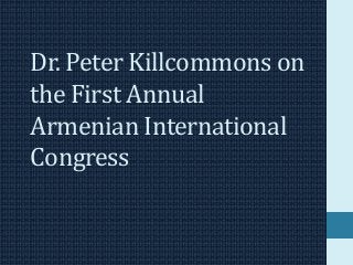 Dr. Peter Killcommons on
the First Annual
Armenian International
Congress
 
