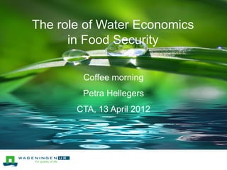 The role of Water Economics
Title-slide (44 pt Security
           in Food green text on
green line; 2nd line below it)
                   Coffee morning
Author: (28 pt white text)
                   Petra Hellegers
                CTA, 13 April 2012
 