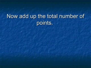 Now add up the total number of
points.

 