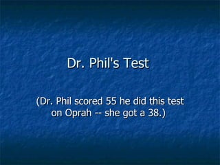 Dr. Phil's Test  (Dr. Phil scored 55 he did this test on Oprah -- she got a 38.)  
