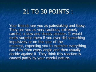 21 TO 30 POINTS : <ul><li>Your friends see you as painstaking and fussy. They see you as very cautious, extremely careful,...
