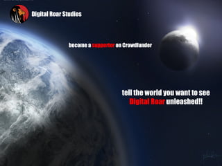 Digital Roar Studios




              become a supporter on Crowdfunder




                                   tell the world you want to see
                                      Digital Roar unleashed!!
 